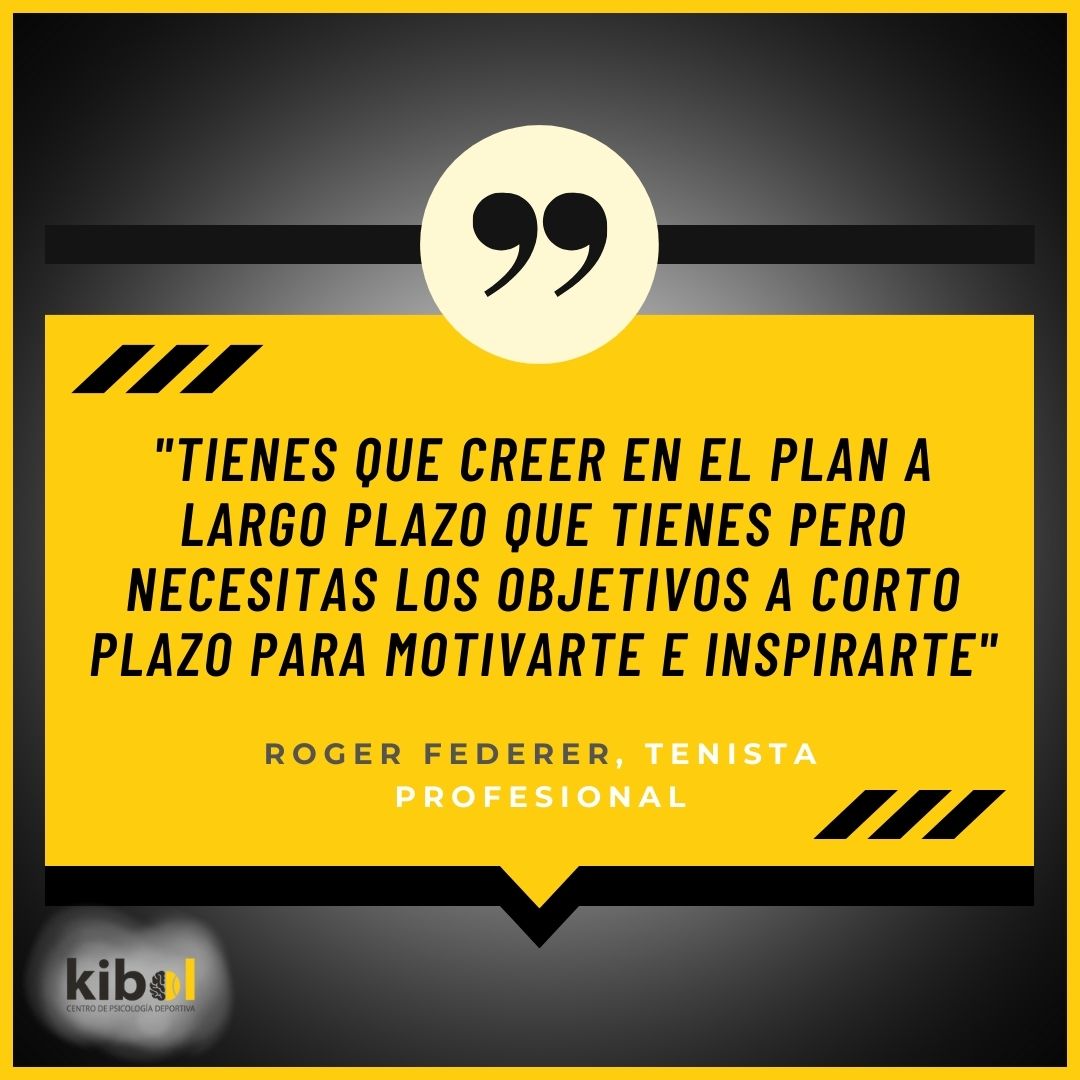 Tienes que creer en el plan a largo plazo que tienes pero necesitas los objetivos a corto plazo para motivarte e inspirarte. Roger Federer. Tenista profesional